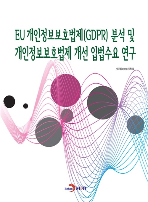 EU 개인정보보호법제(GDPR) 분석 및 개인정보보호법제 개선 입법수요 연구