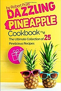 Dazzling Pineapple Cookbook: The Ultimate Collection of 25 Pinelicious Recipes: Full Color Edition (Paperback)