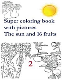 Super coloring book with pictures. The sun and 16 fruits.: Coloring Book is for childrens aged from 2 to 8 years. It develops childrens motor skills (Paperback)