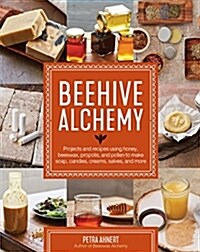 Beehive Alchemy: Projects and Recipes Using Honey, Beeswax, Propolis, and Pollen to Make Soap, Candles, Creams, Salves, and More (Paperback)