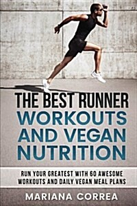 The Best Runner Workouts and Vegan Nutrition: Run Your Greatest with 60 Awesome Workouts and Daily Vegan Meal Plans (Paperback)