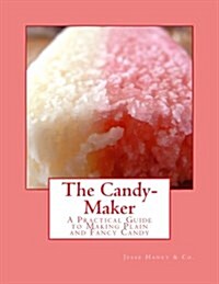 The Candy-Maker: A Practical Guide to Making Plain and Fancy Candy (Paperback)