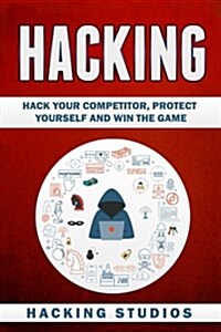 Hacking: Hack Your Competitor, Protect Yourself and Win The Game (Paperback)