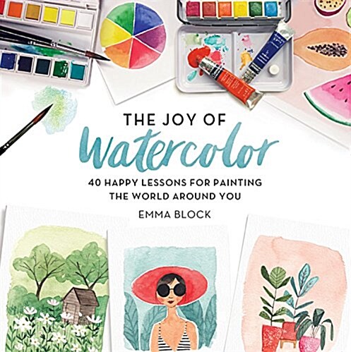 The Joy of Watercolor: 40 Happy Lessons for Painting the World Around You (Hardcover)