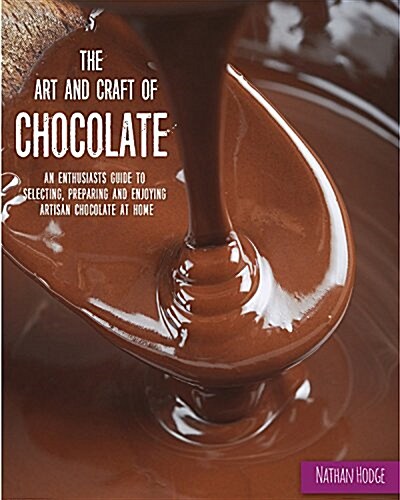 The Art and Craft of Chocolate: An Enthusiasts Guide to Selecting, Preparing and Enjoying Artisan Chocolate at Home (Paperback)