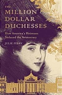 The Million Dollar Duchesses : How Americas Heiresses Seduced the Aristocracy (Paperback)