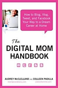 The Digital Mom Handbook: How to Blog, Vlog, Tweet, and Facebook Your Way to a Dream Career at Home (Paperback)