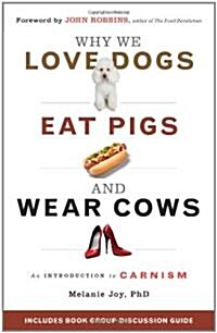 Why We Love Dogs, Eat Pigs, and Wear Cows: An Introduction to Carnism: The Belief System That Enables Us to Eat Some Animals and Not Others (Paperback)