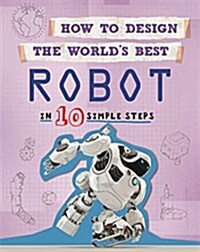 How to Design the Worlds Best Robot : In 10 Simple Steps (Paperback)