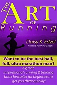 The Art of Running: Want to Be the Best Half, Full, Ultra Marathon Man? a Great, Inspirational Running & Training Book Bestseller for Begi (Paperback)