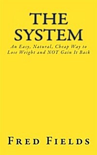 The System: An Easy, Natural, Cheap Way to Lose Weight and NOT Gain It Back (Paperback)