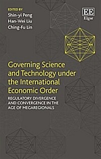 Governing Science and Technology under the International Economic Order : Regulatory Divergence and Convergence in the Age of Megaregionals (Hardcover)