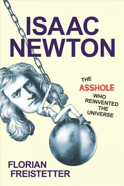 Isaac Newton, the Asshole Who Reinvented the Universe (Hardcover)