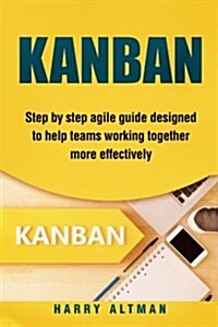 Kanban: Step-By-Step Agile Guide Designed to Help Teams Working Together More Effectively (Paperback)