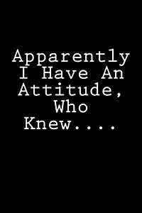 Apparently I Have An Attitude, Who Knew....: Notebook (Paperback)
