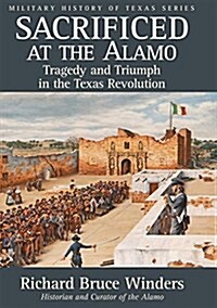 Sacrificed at the Alamo, 3: Tragedy and Triumph in the Texas Revolution (Paperback, New Edition, Ne)