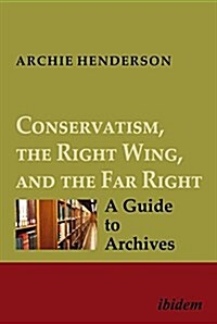 Conservatism, the Right Wing, and the Far Right [Four-Volume Set]: A Guide to Archives (Paperback)