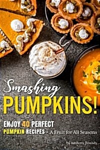 Smashing Pumpkins!: Enjoy 40 Perfect Pumpkin Recipes - A Fruit for All Seasons (Paperback)