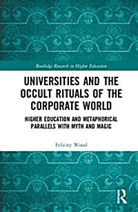 Universities and the Occult Rituals of the Corporate World : Higher Education and Metaphorical Parallels with Myth and Magic (Hardcover)
