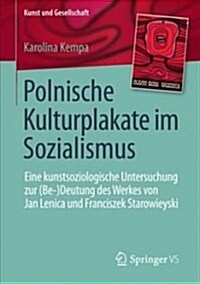 Polnische Kulturplakate Im Sozialismus: Eine Kunstsoziologische Untersuchung Zur (Be-)Deutung Des Werkes Von Jan Lenica Und Franciszek Starowieyski (Paperback, 1. Aufl. 2018)