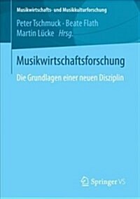 Musikwirtschaftsforschung: Die Grundlagen Einer Neuen Disziplin (Paperback, 1. Aufl. 2018)