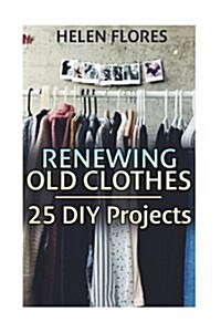 Renewing Old Clothes: 25 DIY Projects: (Recycle, Renew, Reuse) (Paperback)
