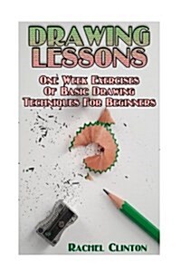 Drawing Lessons: One Week Exercises of Basic Drawing Techniques for Beginners: (Arts and Crafts, Creativity, Graphic Design, Mixed Medi (Paperback)