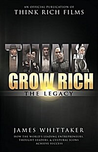 Think and Grow Rich: The Legacy: How the Worlds Leading Entrepreneurs, Thought Leaders, & Cultural Icons Achieve Success (Hardcover)