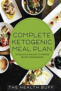 Complete Ketogenic Meal Plan: 50 Delicious and Easy to Prepare Recipes for Beginners (Paperback)