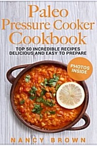 Paleo Pressure Cooker Cookbook Top 50 Incredible Recipes Delicious and Easy to Prepare, Black and White Interior (Paperback)