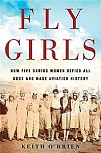Fly Girls: How Five Daring Women Defied All Odds and Made Aviation History (Hardcover)