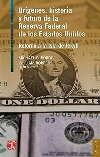 Origenes, Historia y Futuro de la Reserva Federal de Los Estados Unidos: Retorno a la Isla de Jekyll (Paperback)