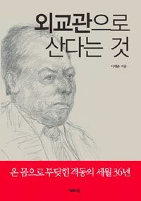 외교관으로 산다는 것 :온 몸으로 부딪힌 격동의 세월 36년 