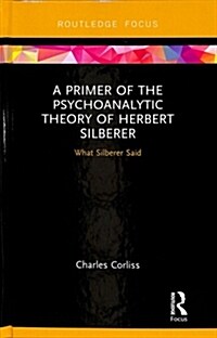 A Primer of the Psychoanalytic Theory of Herbert Silberer : What Silberer Said (Hardcover)