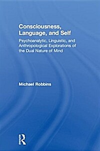 Consciousness, Language, and Self : Psychoanalytic, Linguistic, and Anthropological Explorations of the Dual Nature of Mind (Hardcover)