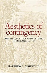 Aesthetics of Contingency : Writing, Politics, and Culture in England, 1639–89 (Hardcover)