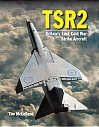 TSR 2 : Britains Lost Cold War Strike Aircraft (Hardcover)