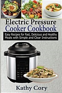 Electric Pressure Cooker Cookbook: Easy Recipes for Fast, Delicious, and Healthy Meals with Simple and Clear Instructions: Easy Cooking, Everyday Cook (Paperback)