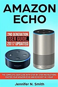 Amazon Echo: 2nd Generation User Guide. the Complete User Guide with Step-By-Step Instructions. Master Your Amazon Echo and Echo Do (Paperback)