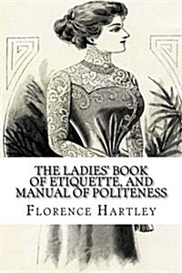 The Ladies Book of Etiquette, and Manual of Politeness (Paperback)