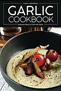 Garlic Cookbook: Delicious Ways to Cook with Garlic (Paperback)