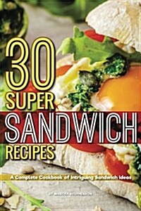 30 Super Sandwich Recipes: A Complete Cookbook of Intriguing Sandwich Ideas (Paperback)