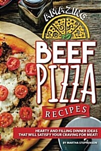 Amazing Beef Pizza Recipes: Hearty and Filling Dinner Ideas That Will Satisfy Your Craving for Meat! (Paperback)