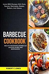 Barbecue Cookbook: (2 in 1): Mouth Watering Barbecue Sauces Rubs and Marinades (Iconic BBQ Recipes with Rubs, Sauces, Marinades, Bastes, (Paperback)