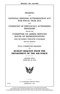 Hearing on National Defense Authorization ACT for Fiscal Year 2013 and Oversight of Previously Authorized Programs Before the Committee on Armed Servi (Paperback)