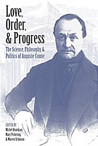 Love, Order, and Progress: The Science, Philosophy, and Politics of Auguste Comte (Hardcover)