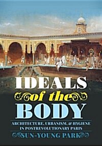 Ideals of the Body: Architecture, Urbanism, and Hygiene in Postrevolutionary Paris (Hardcover)