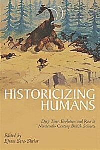 Historicizing Humans: Deep Time, Evolution, and Race in Nineteenth-Century British Sciences (Hardcover)