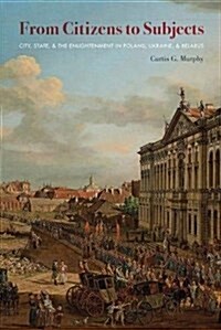 From Citizens to Subjects: City, State, and the Enlightenment in Poland, Ukraine, and Belarus (Paperback)