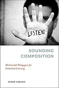 Sounding Composition: Multimodal Pedagogies for Embodied Listening (Paperback)